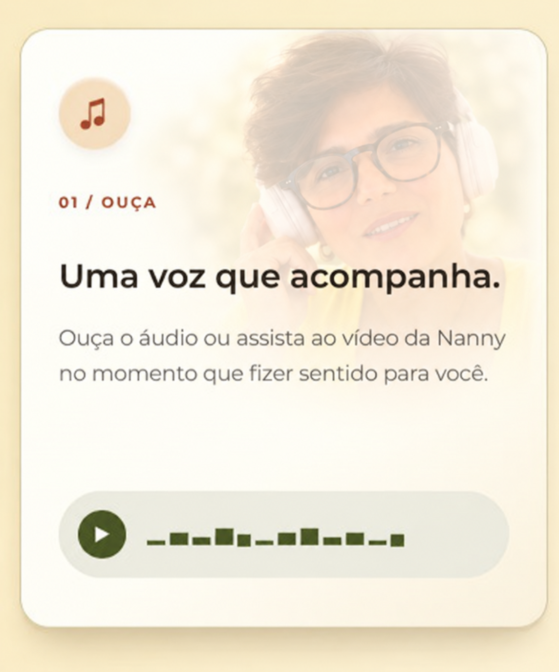 01 / OUÇA — Uma voz que acompanha. Ouça o áudio ou assista ao vídeo da Nanny no momento que fizer sentido para você.